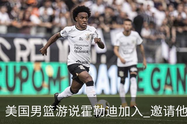 美国男篮游说霍勒迪加入 邀请他冲击奥运卫冕