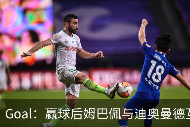 Goal：赢球后姆巴佩与迪奥曼德互称兄弟，更衣室氛围如今极佳